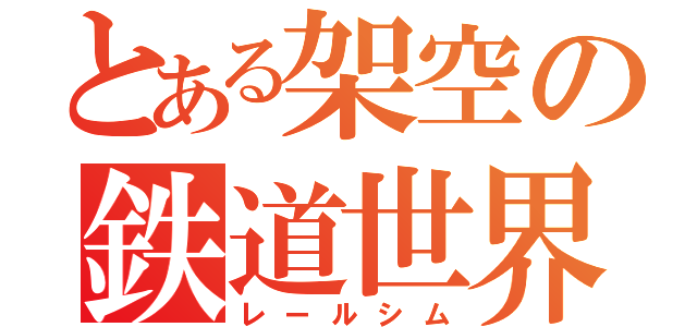 とある架空の鉄道世界（レールシム）