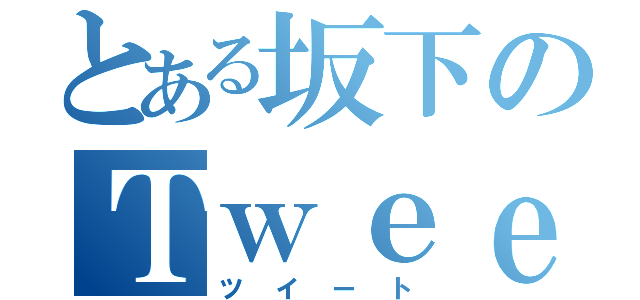 とある坂下のＴｗｅｅｔ（ツイート）