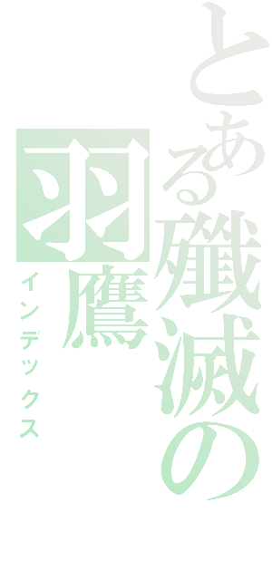 とある殲滅の羽鷹Ⅱ（インデックス）