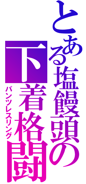 とある塩饅頭の下着格闘（パンツレスリング）