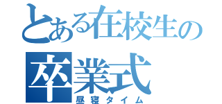 とある在校生の卒業式（昼寝タイム）