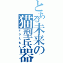 とある未来の猫型兵器（ドラえもん）