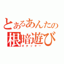 とあるあんたの根暗遊び（オタッキー）