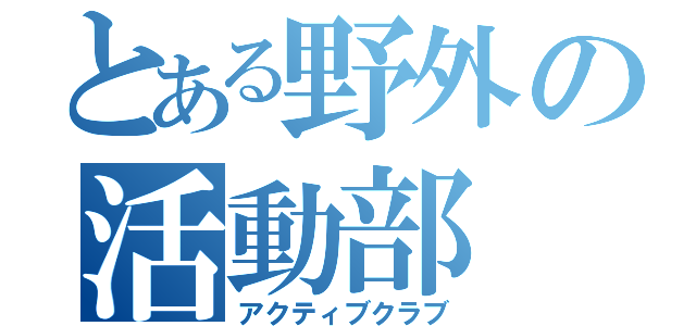 とある野外の活動部（アクティブクラブ）