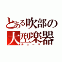 とある吹部の大型楽器（チューバ）