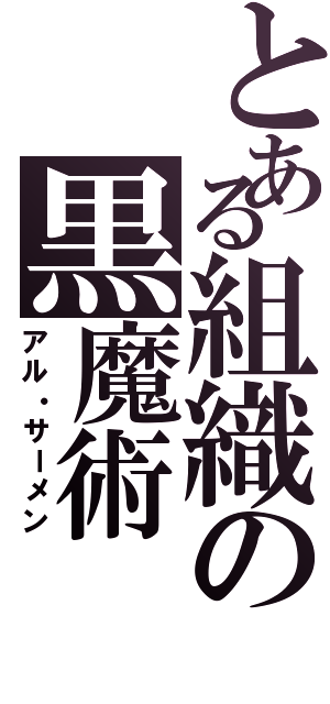 とある組織の黒魔術（アル・サーメン）