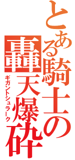 とある騎士の轟天爆砕（ギガントシュラーク）