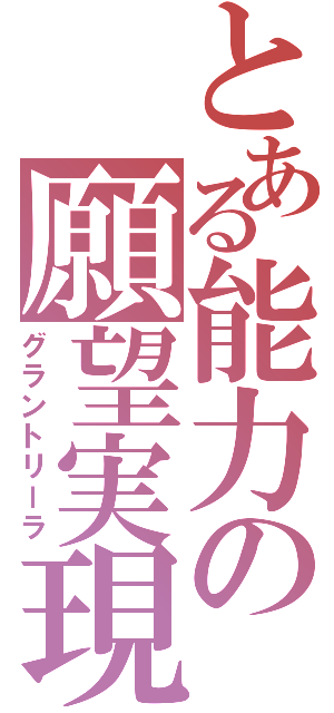 とある能力の願望実現（グラントリーラ）