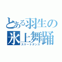 とある羽生の氷上舞踊（スケートダンス）