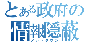 とある政府の情報隠蔽（メルトダウン）