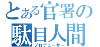 とある官署の駄目人間（プロデューサー）