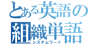 とある英語の組織単語（システムワード）