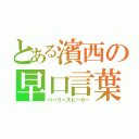 とある濱西の早口言葉（ハーリースピーカー）