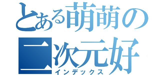 とある萌萌の二次元好（インデックス）