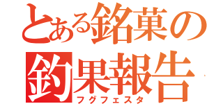 とある銘菓の釣果報告（フグフェスタ）