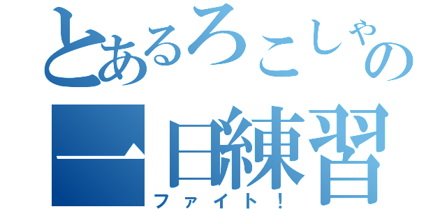 とあるろこしゃんの一日練習（ファイト！）