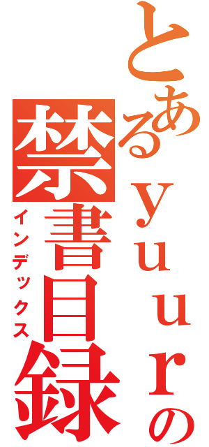 とあるｙｕｕｒｅｉの禁書目録（インデックス）