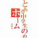 とある中学生ののホーム（　　　がめん）