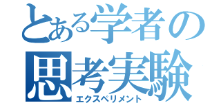 とある学者の思考実験（エクスペリメント）