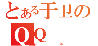 とある于卫のＱＱ（鲔鱼）