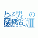 とある男の殺戮活動Ⅱ（Ｍａｓｓａｃｒｅ）