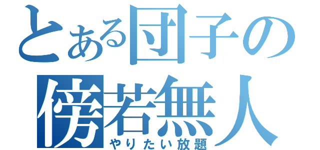 とある団子の傍若無人（やりたい放題）