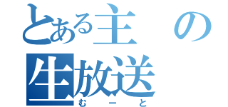 とある主の生放送（むーと）