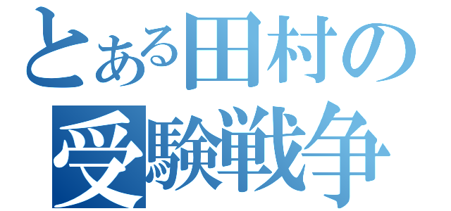 とある田村の受験戦争（）