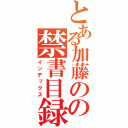 とある加藤のの禁書目録（インデックス）