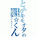 とあるキモオタの魁☆くん（カイセイクン）