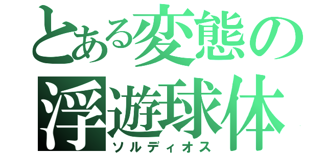 とある変態の浮遊球体（ソルディオス）