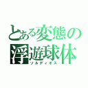 とある変態の浮遊球体（ソルディオス）