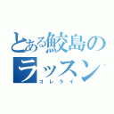 とある鮫島のラッスン（ゴレライ）