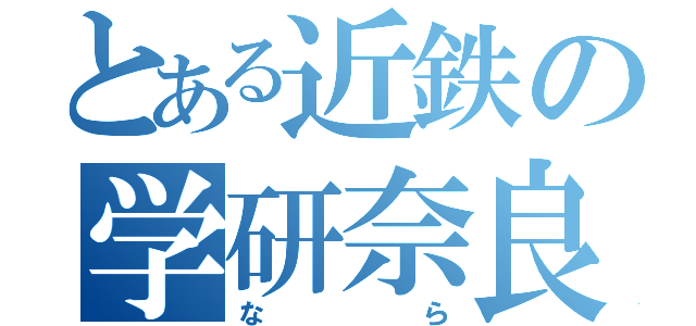 とある近鉄の学研奈良登美ヶ丘（なら）