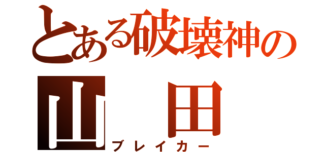 とある破壊神の山 田（ブレイカー）