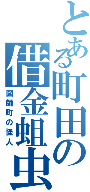 とある町田の借金蛆虫（図師町の怪人）