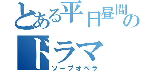 とある平日昼間のドラマ（ソープオペラ）