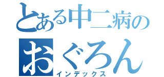 とある中二病のおぐろん（インデックス）