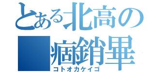 とある北高の 痼銷畢騫鷄頤醐（コトオカケイゴ）