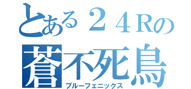 とある２４Ｒの蒼不死鳥（ブルーフェニックス）