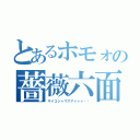 とあるホモォの薔薇六面体（サイコジャマアアァァァ‼︎）