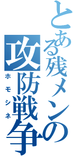 とある残メンの攻防戦争（ホモシネ）