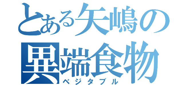 とある矢嶋の異端食物（ベジタブル）