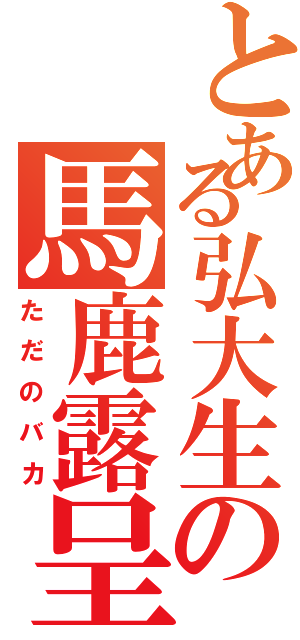 とある弘大生の馬鹿露呈Ⅱ（ただのバカ）