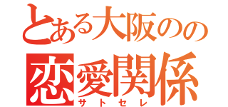 とある大阪のの恋愛関係（サトセレ）