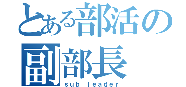 とある部活の副部長（ｓｕｂ ｌｅａｄｅｒ）