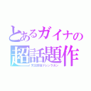 とあるガイナの超話題作（天元突破グレンラガン）