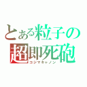 とある粒子の超即死砲（コジマキャノン）