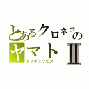 とあるクロネコのヤマトⅡ（タツキュウビン）