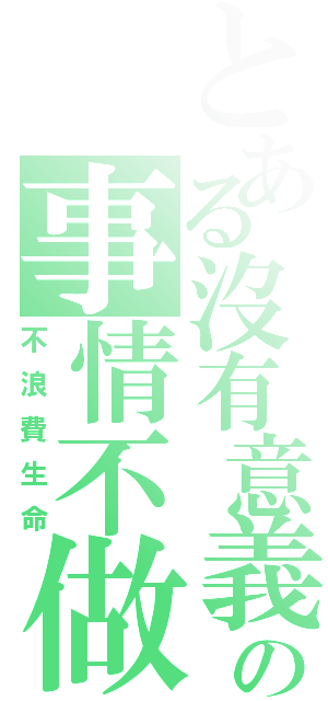 とある沒有意義の事情不做（不浪費生命）